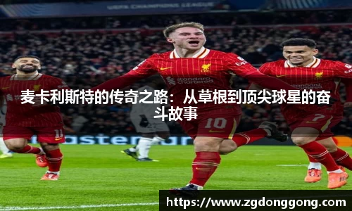 麦卡利斯特的传奇之路：从草根到顶尖球星的奋斗故事