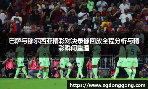 巴萨与穆尔西亚精彩对决录像回放全程分析与精彩瞬间重温