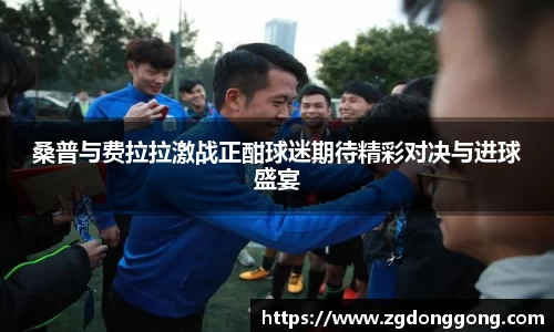 桑普与费拉拉激战正酣球迷期待精彩对决与进球盛宴