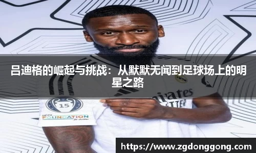 吕迪格的崛起与挑战：从默默无闻到足球场上的明星之路