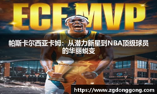 帕斯卡尔西亚卡姆：从潜力新星到NBA顶级球员的华丽蜕变