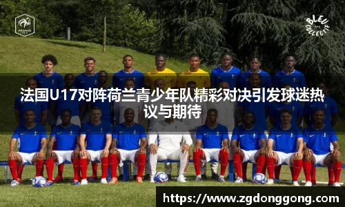 法国U17对阵荷兰青少年队精彩对决引发球迷热议与期待