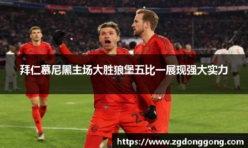 拜仁慕尼黑主场大胜狼堡五比一展现强大实力