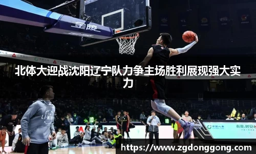 北体大迎战沈阳辽宁队力争主场胜利展现强大实力