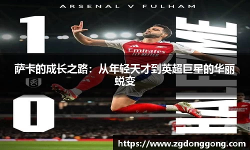 萨卡的成长之路：从年轻天才到英超巨星的华丽蜕变