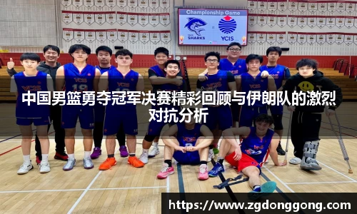 中国男篮勇夺冠军决赛精彩回顾与伊朗队的激烈对抗分析