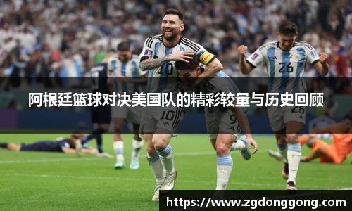 阿根廷篮球对决美国队的精彩较量与历史回顾