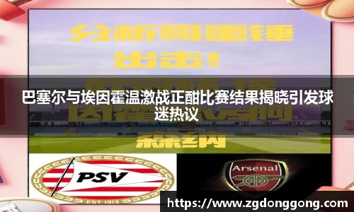 巴塞尔与埃因霍温激战正酣比赛结果揭晓引发球迷热议