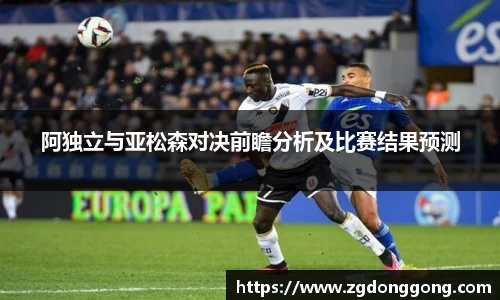 阿独立与亚松森对决前瞻分析及比赛结果预测