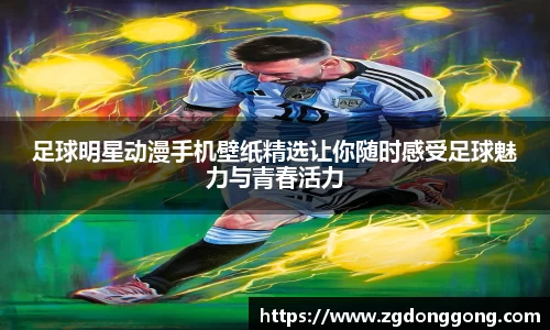 足球明星动漫手机壁纸精选让你随时感受足球魅力与青春活力