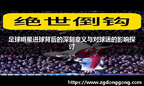 足球明星进球背后的深刻意义与对球迷的影响探讨