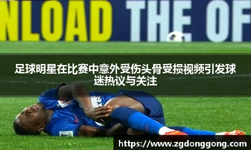 足球明星在比赛中意外受伤头骨受损视频引发球迷热议与关注