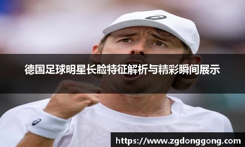 德国足球明星长脸特征解析与精彩瞬间展示