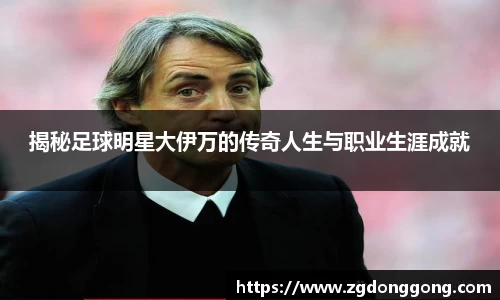 揭秘足球明星大伊万的传奇人生与职业生涯成就